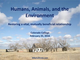 Colorado College
February 25, 2016
MikeCallicrate.com
Humans, Animals, and the
Environment
Restoring a vital, mutually ben...