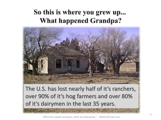 So this is where you grew up...
What happened Grandpa?
The U.S. has lost nearly half of it’s ranchers,
over 90% of it’s ho...