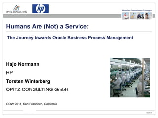 Humans Are (Not) a Service:
The Journey towards Oracle Business Process Management




Hajo Normann
HP
Torsten Winterberg
OPITZ CONSULTING GmbH

OOW 2011, San Francisco, California

                           ACM                           Seite 1
 