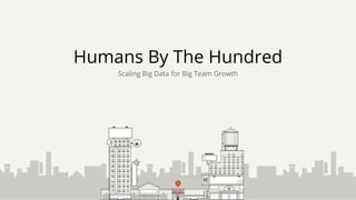 Humans By The Hundred
Scaling Big Data for Big Team Growth
 