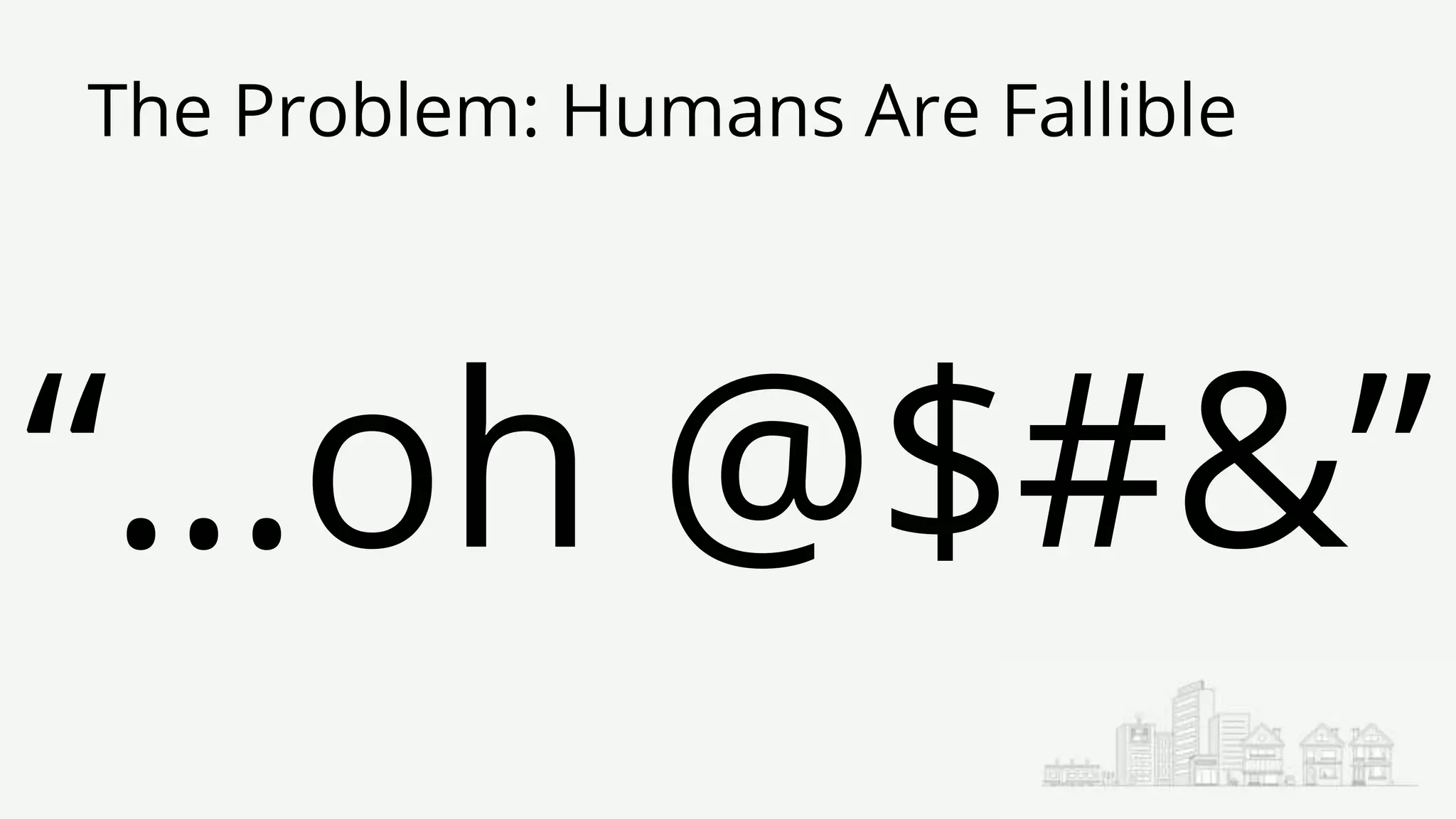 The Problem: Humans Are Fallible
“…oh @$#&”
 