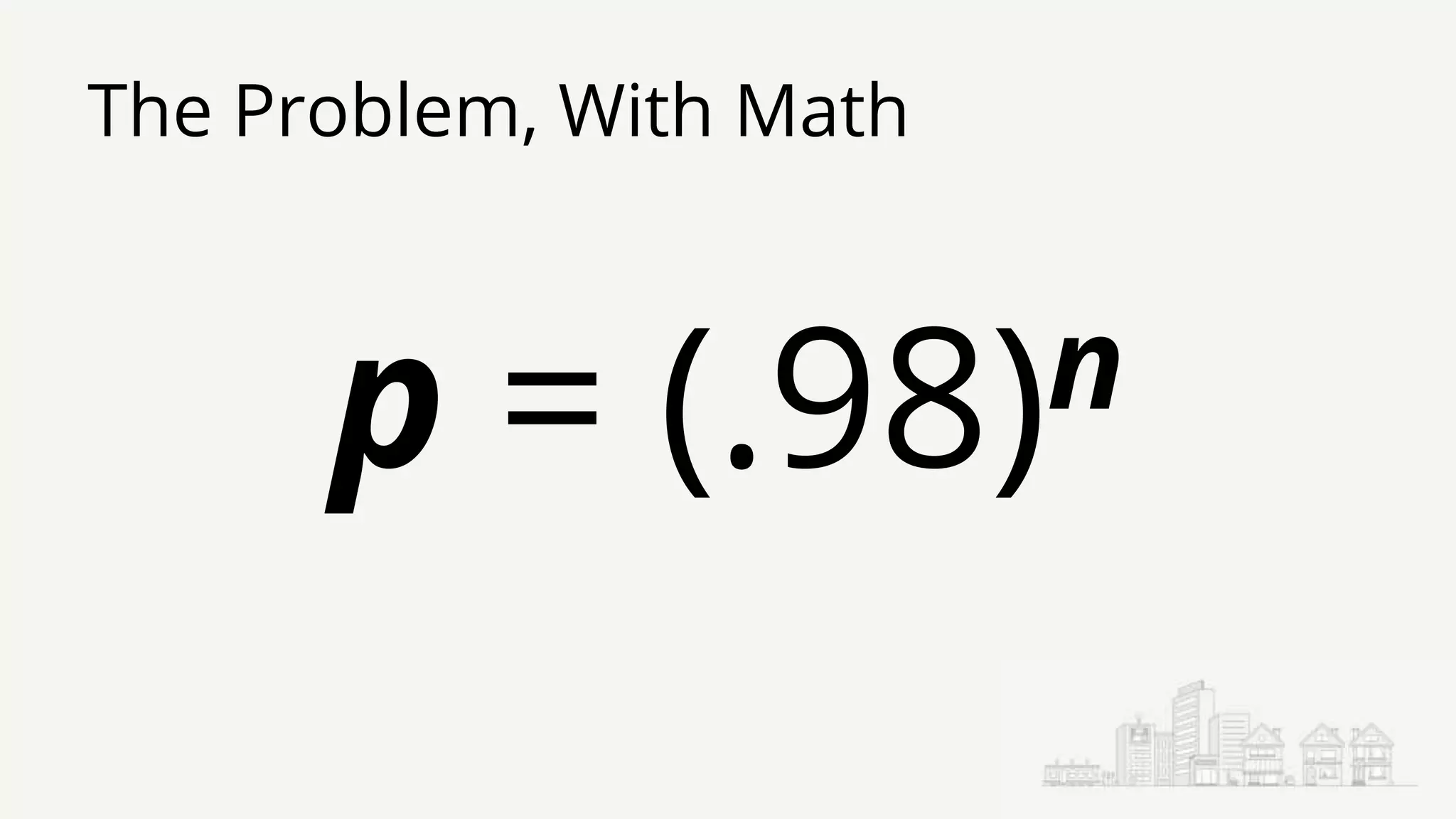 The Problem, With Math
p = (.98)n
 