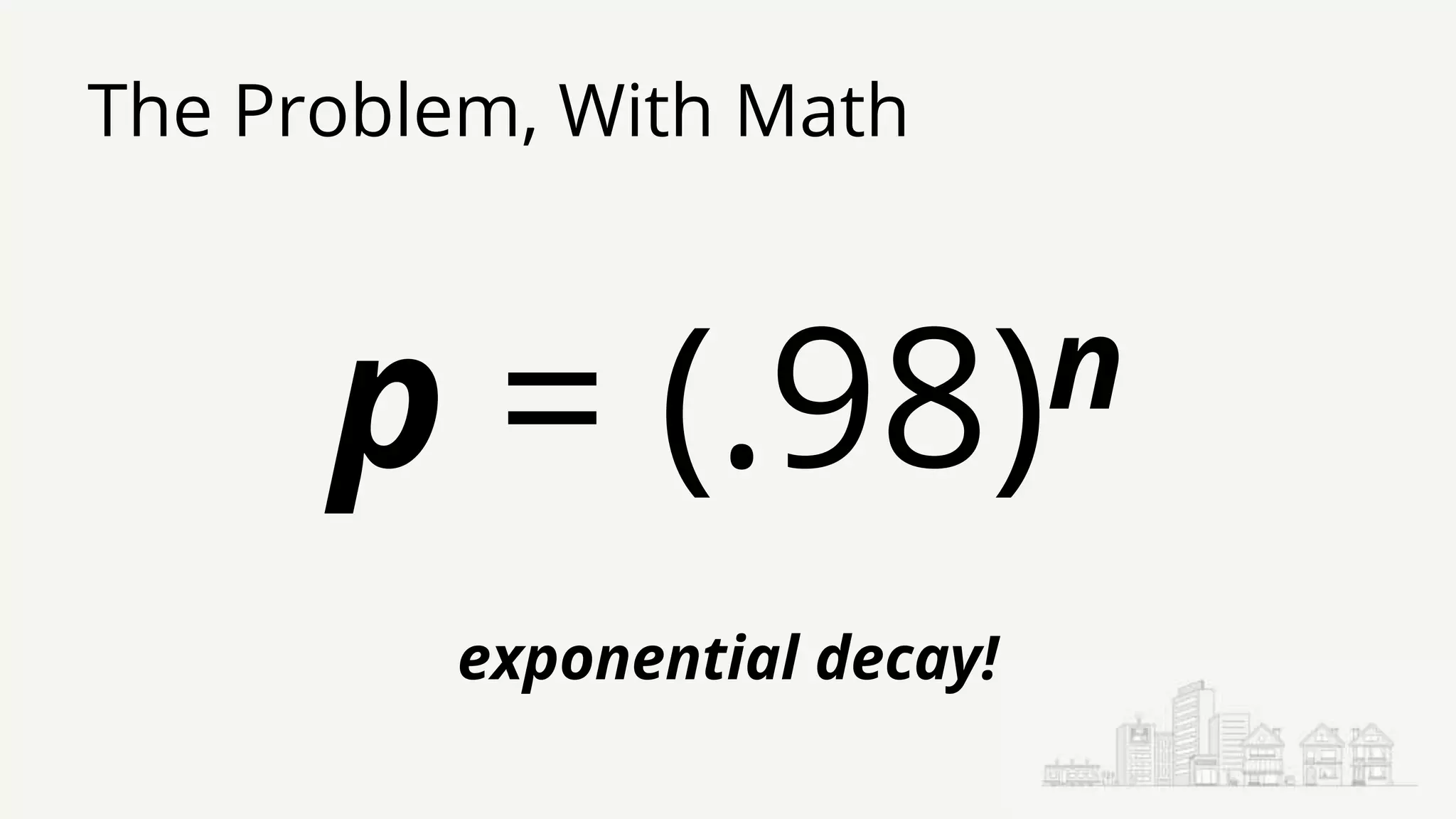 The Problem, With Math
p = (.98)n
exponential decay!
 