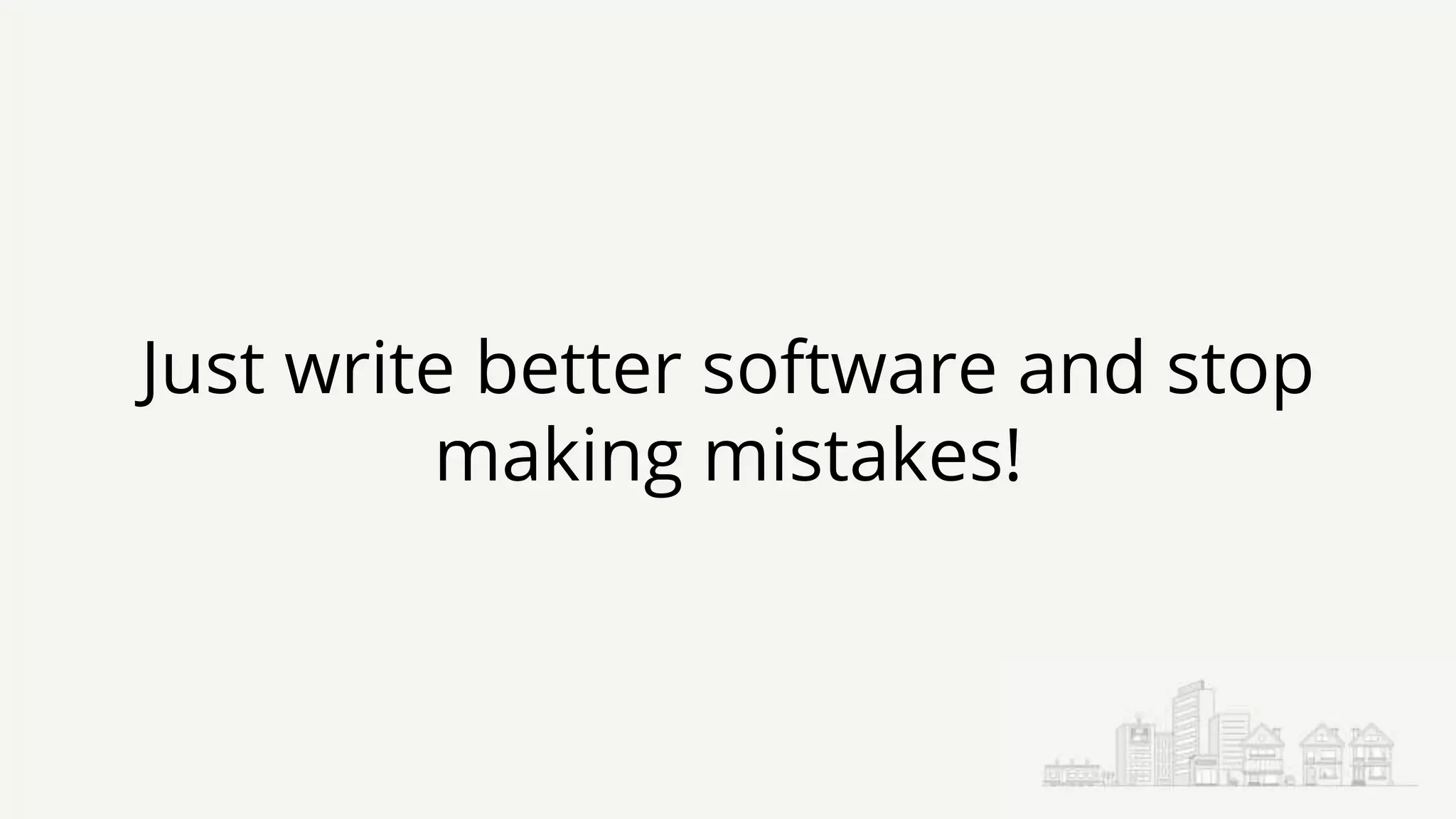 Just write better software and stop
making mistakes!
 
