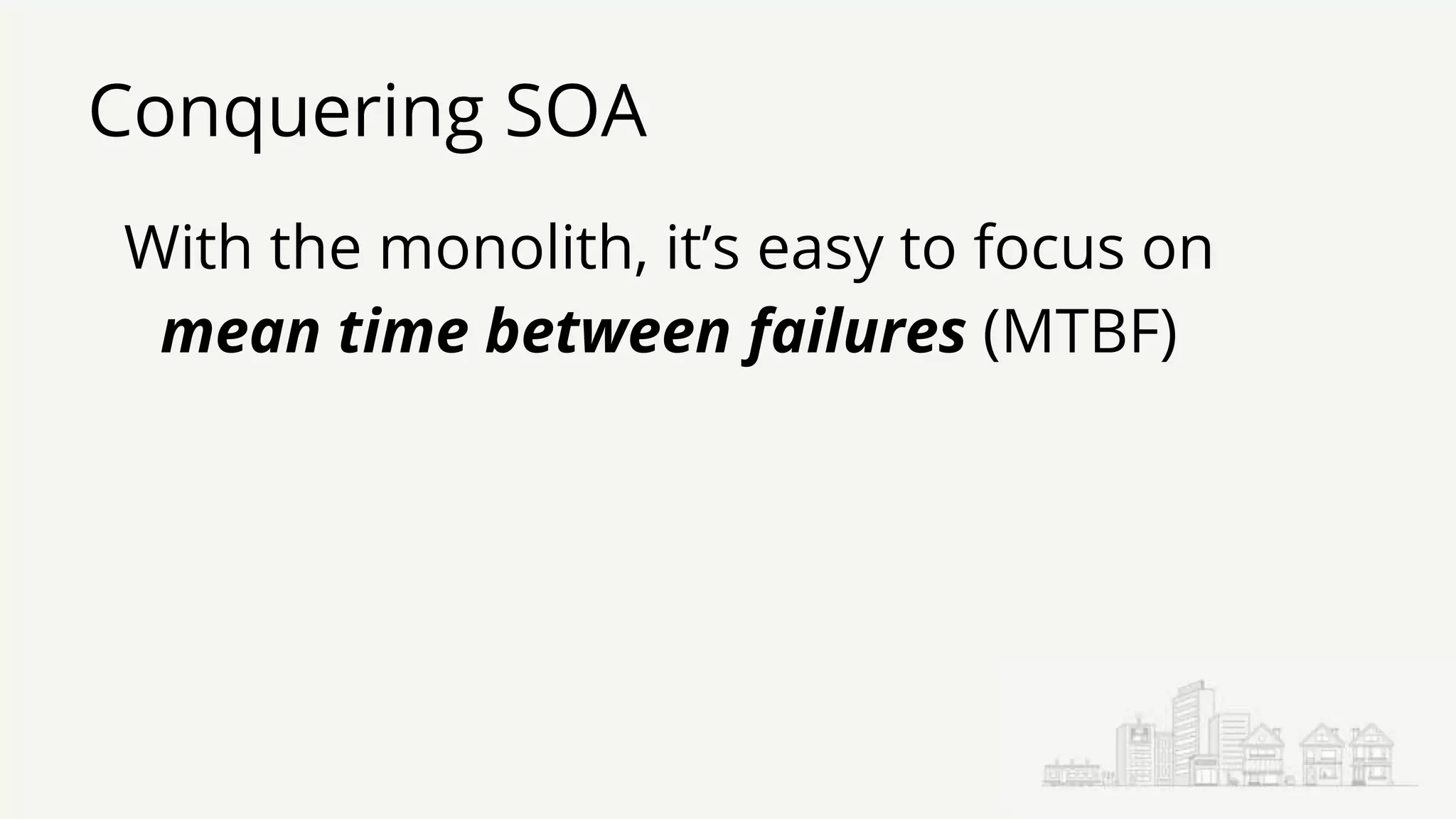 Conquering SOA
With the monolith, it’s easy to focus on
mean time between failures (MTBF)
 