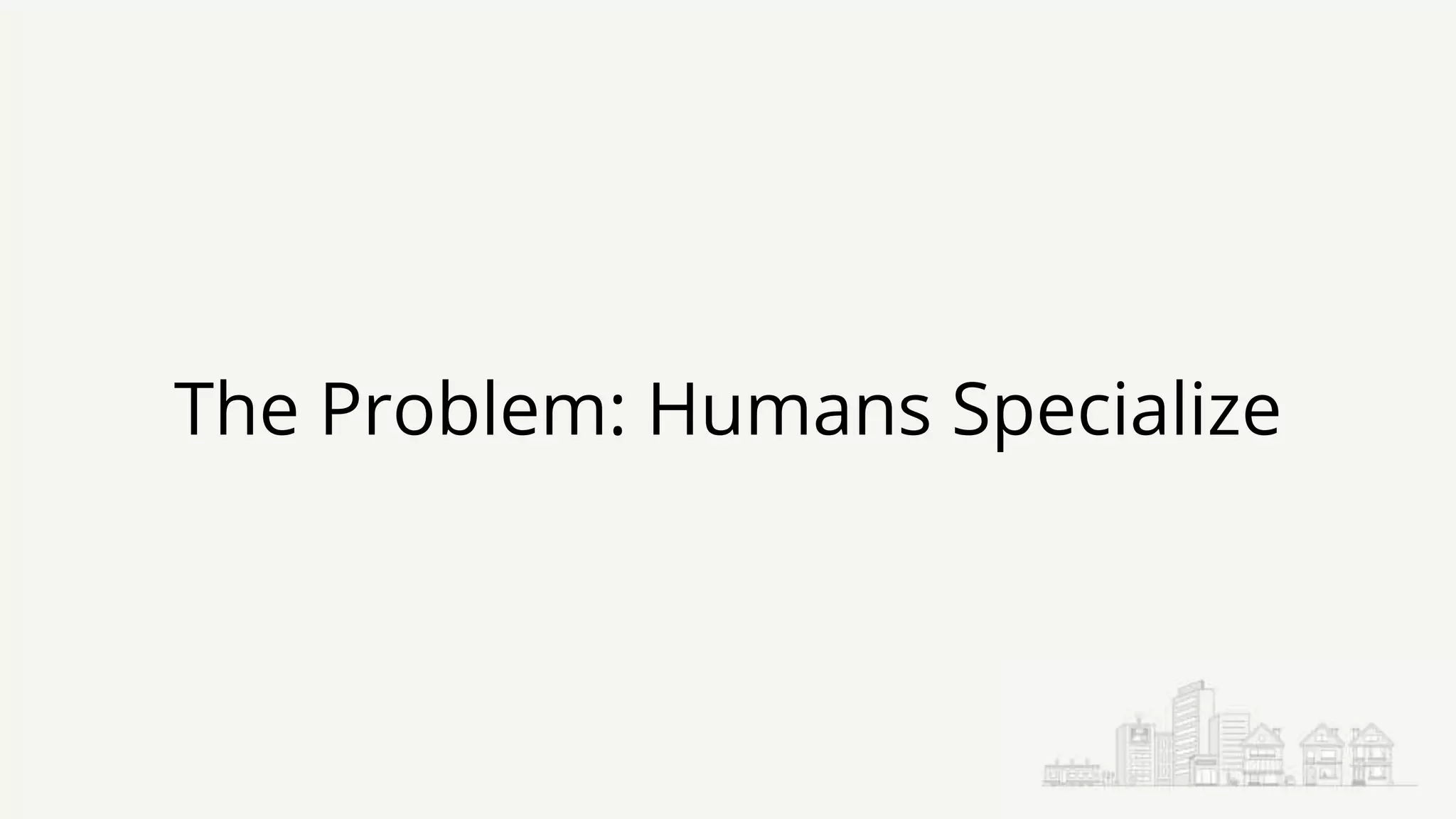 The Problem: Humans Specialize
 