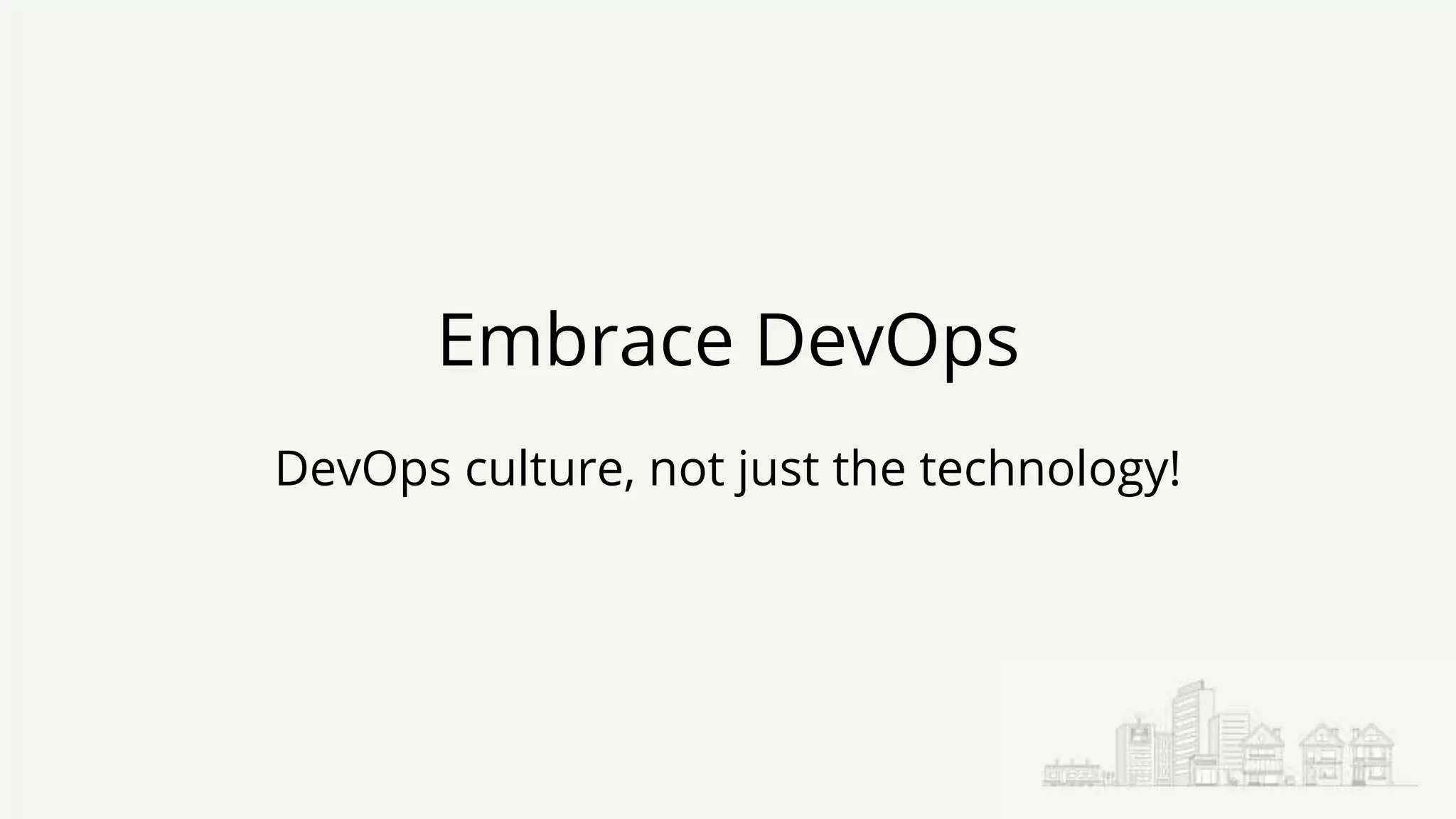 Embrace DevOps
DevOps culture, not just the technology!
 