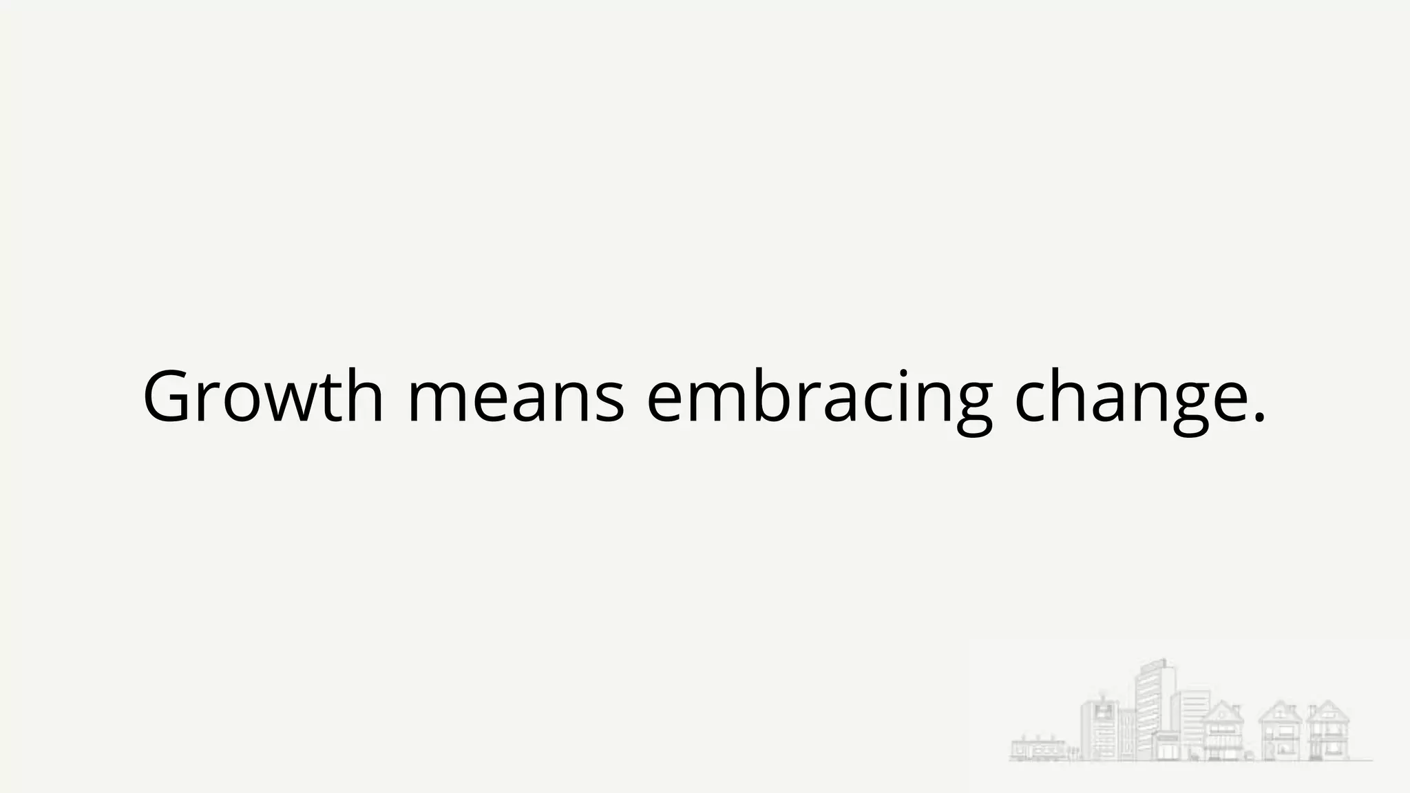 Growth means embracing change.
 