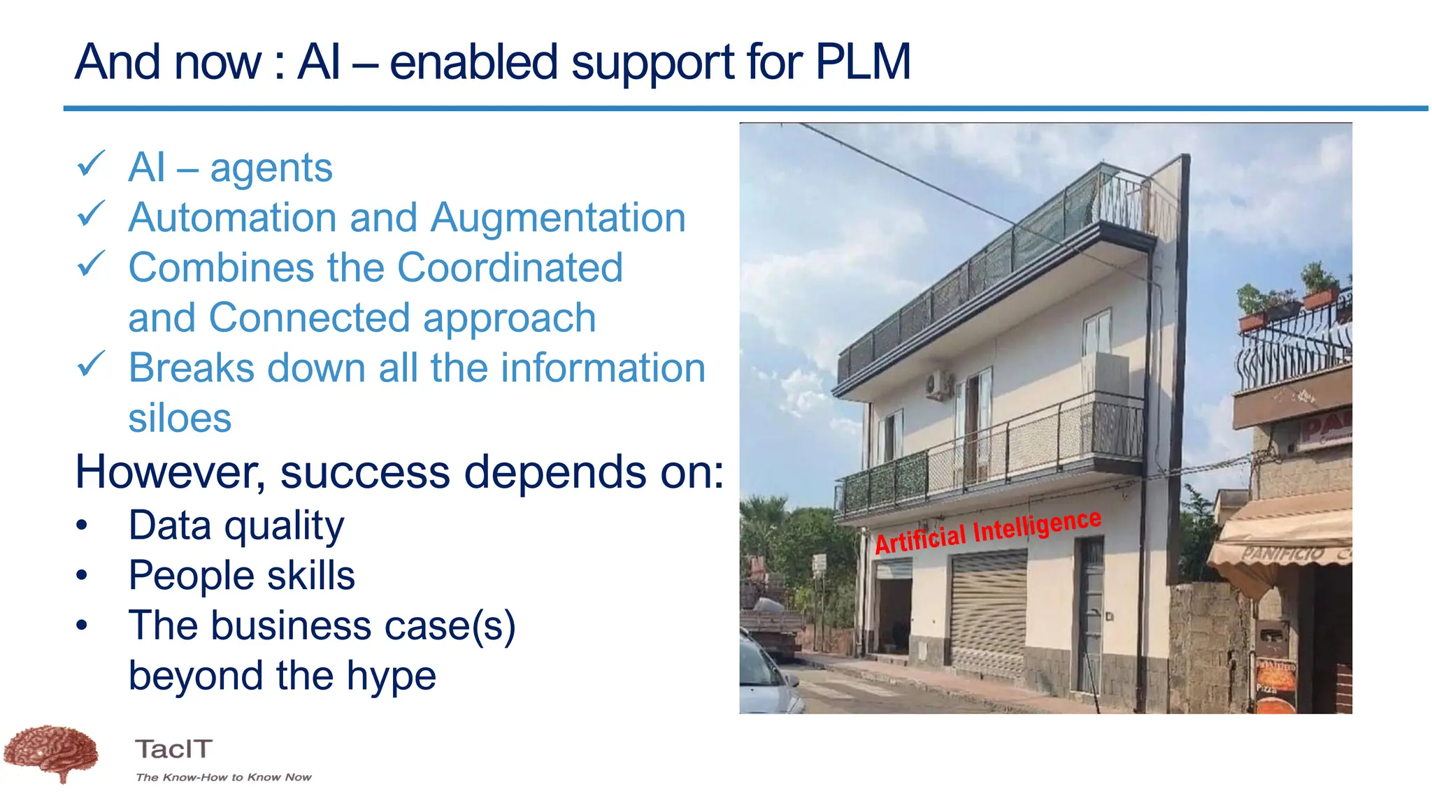 And now : AI – enabled support for PLM
✓ AI – agents
✓ Automation and Augmentation
✓ Combines the Coordinated
and Connected approach
✓ Breaks down all the information
siloes
However, success depends on:
• Data quality
• People skills
• The business case(s)
beyond the hype
 