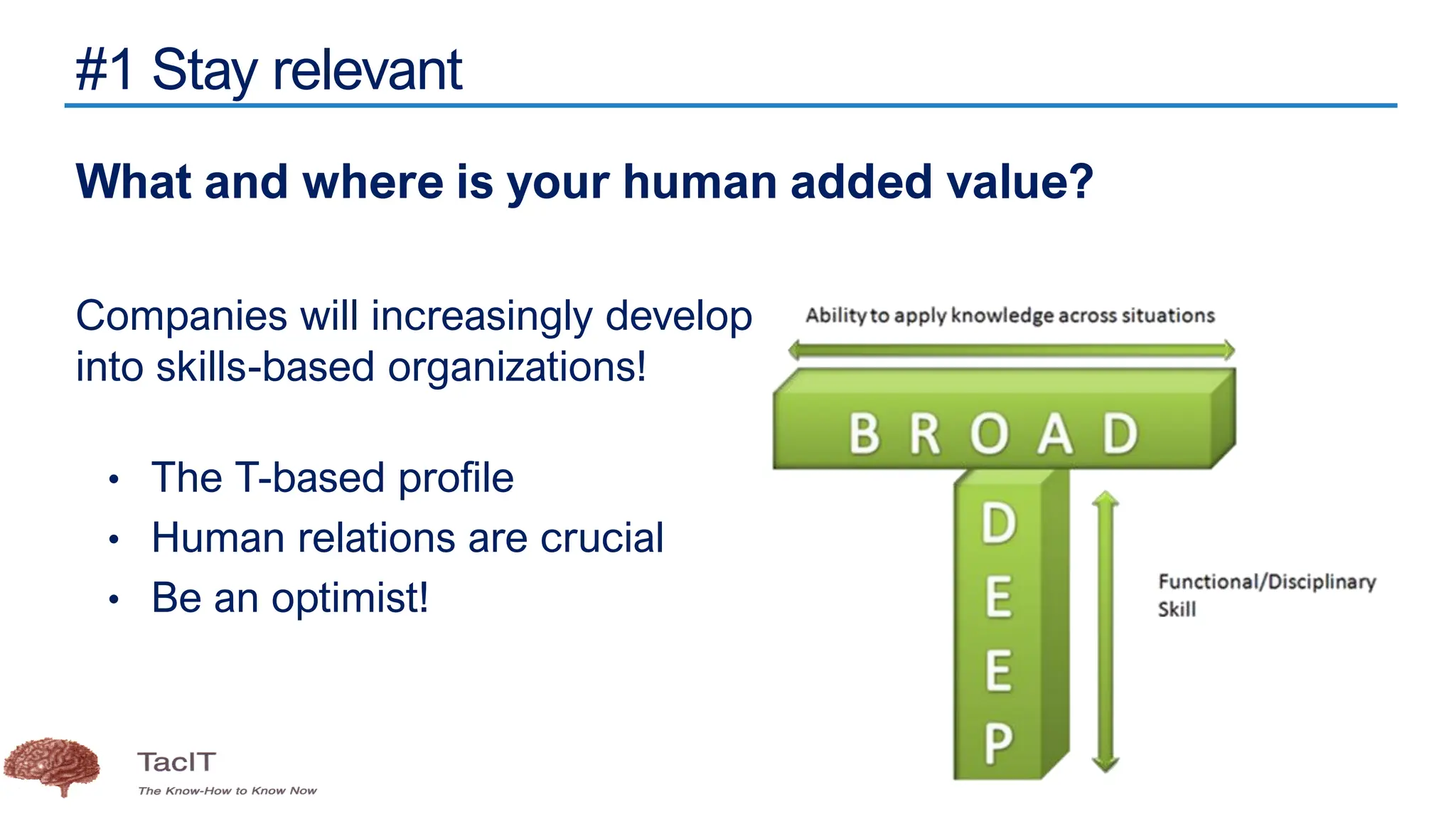 #1 Stay relevant
What and where is your human added value?
Companies will increasingly develop
into skills-based organizations!
• The T-based profile
• Human relations are crucial
• Be an optimist!
In PLM terminology: a Solution Architect
 