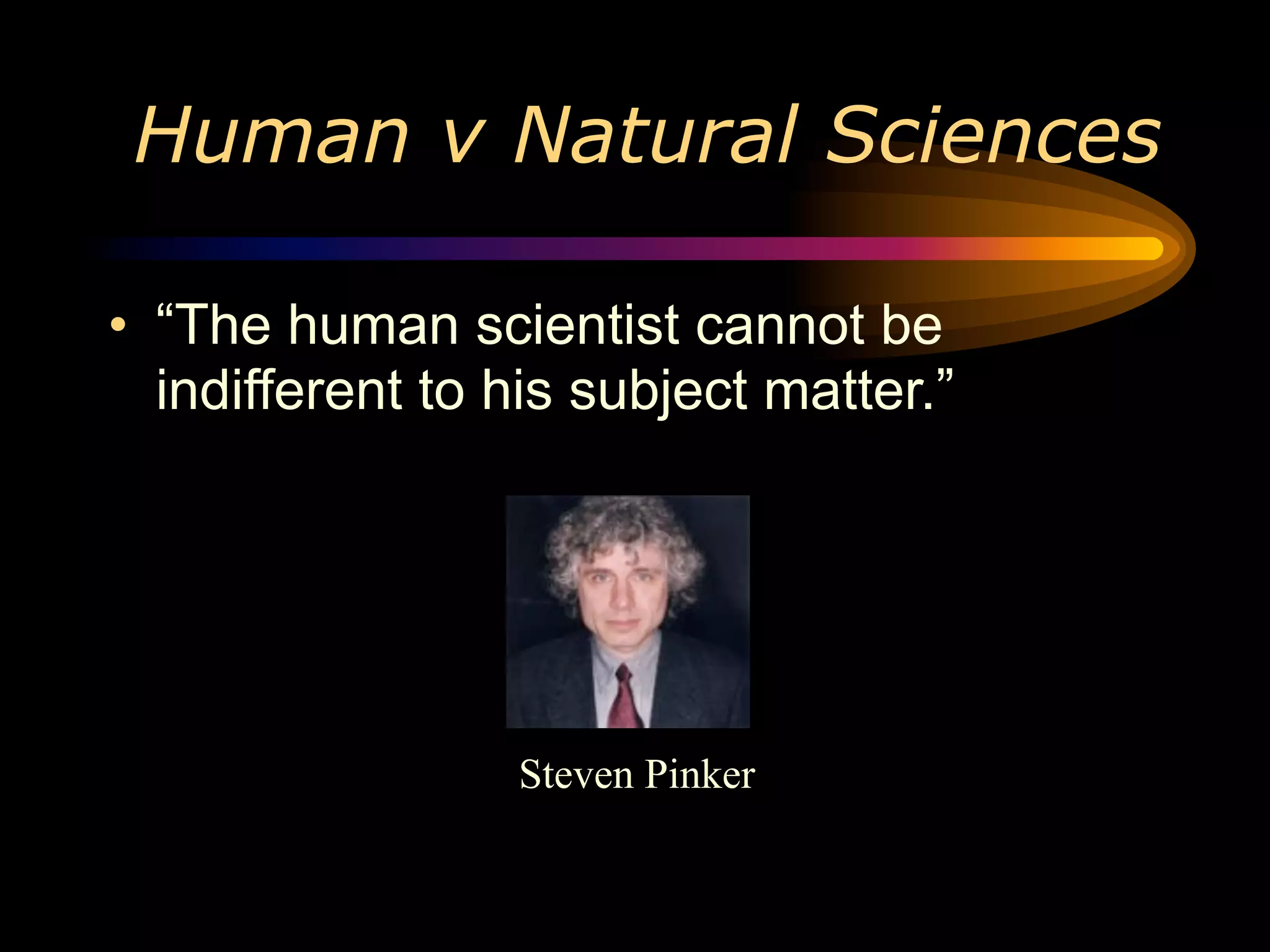 Human v Natural Sciences

• “The human scientist cannot be
  indifferent to his subject matter.”




                 Steven Pinker
 