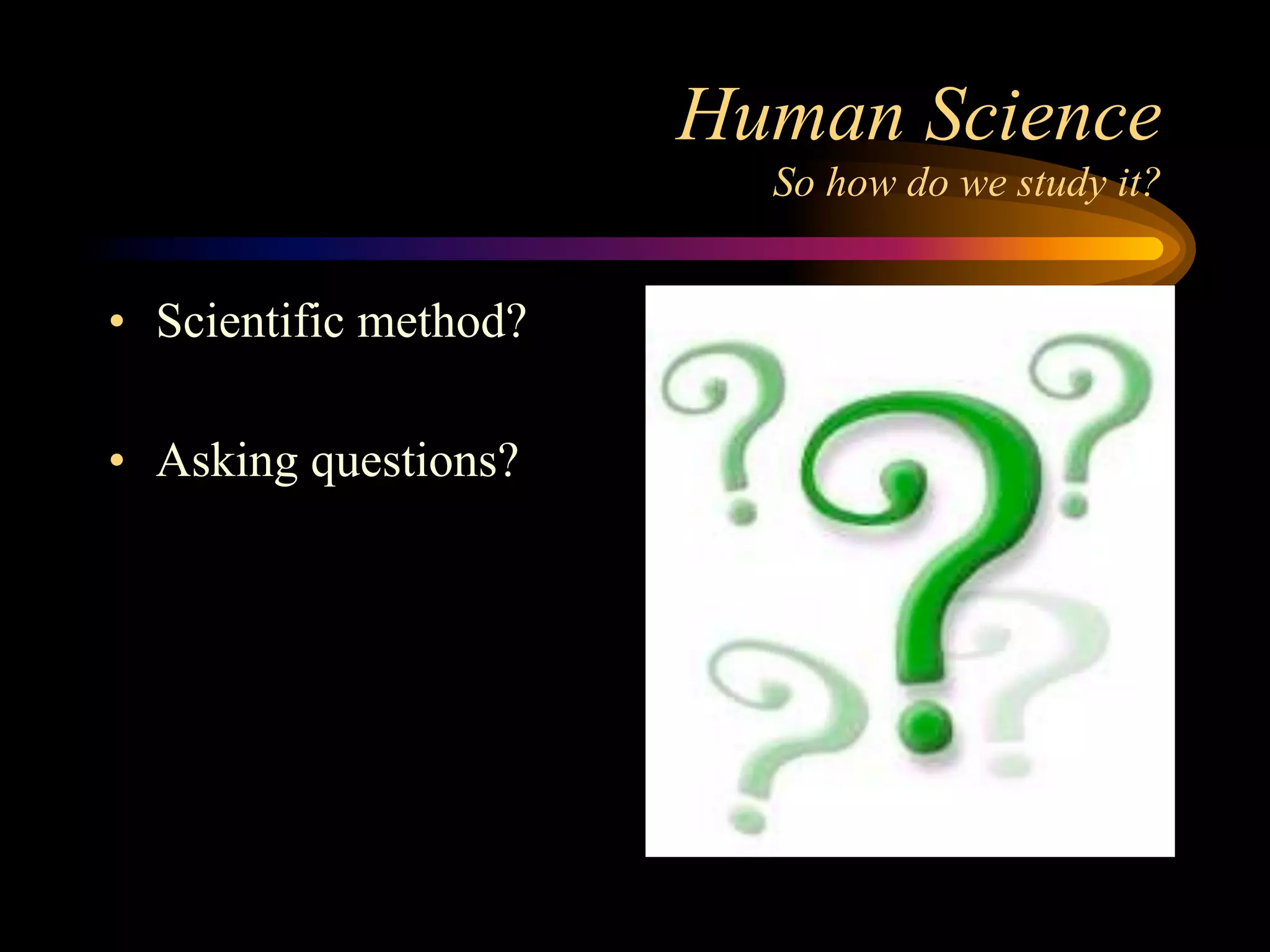 Human Science
                         So how do we study it?


• Scientific method?

• Asking questions?
 