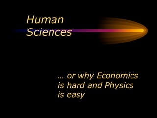 Human
Sciences



     … or why Economics
     is hard and Physics
     is easy
 