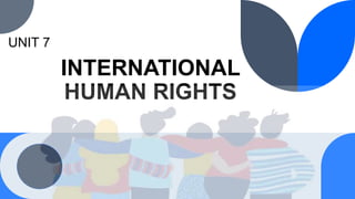 INTERNATIONAL
HUMAN RIGHTS
UNIT 7
 