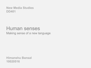 Human senses
Making sense of a new language
Himanshu Bansal
10020516
New Media Studies
DD401
 