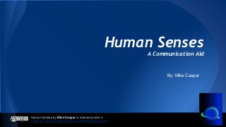 Human Senses by Mike Caspar is licensed under a
Creative Commons Attribution 4.0 International License
Human Senses
A Communication Aid
By: Mike Caspar
 