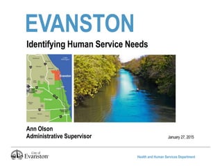 Health and Human Services Department
EVANSTON
January 27, 2015
Identifying Human Service Needs
Ann Olson
Administrative Supervisor
 