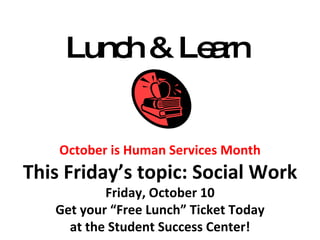 Lunch & Learn  October is Human Services Month This Friday’s topic: Social Work Friday, October 10 Get your “Free Lunch” Ticket Today at the Student Success Center! 
