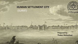 HUMAN SETTLEMENT CITY
(SURAT)
Prepared by :
Thakor Maheshvar
 