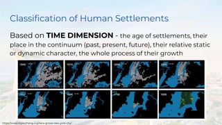 Classification of Human Settlements
Based on TIME DIMENSION - the age of settlements, their
place in the continuum (past, present, future), their relative static
or dynamic character, the whole process of their growth
https://www.myleszhang.org/here-grows-new-york-city/
 