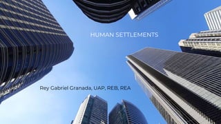 HUMAN SETTLEMENTS
Rey Gabriel Granada, UAP, REB, REA
 
