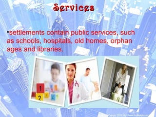ServicesServices
•settlements contain public services, such
as schools, hospitals, old homes, orphan
ages and libraries.
 