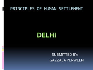 PRINCIPLES OF HUMAN SETTLEMENT

SUBMITTED BY:
GAZZALA PERWEEN

 