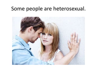 Some people are heterosexual.
 