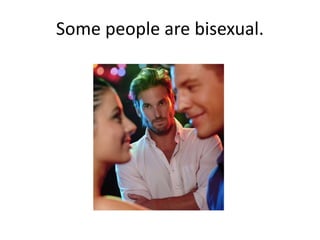 Some people are bisexual.
 