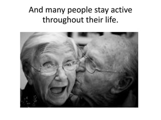 And many people stay active
throughout their life.
 
