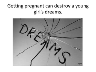 Getting pregnant can destroy a young
girl’s dreams.
 