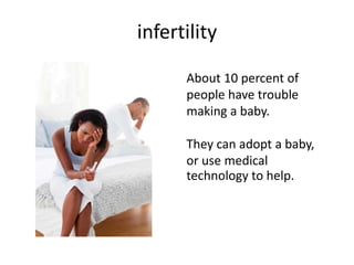 infertility
About 10 percent of
people have trouble
making a baby.
They can adopt a baby,
or use medical
technology to help.
 