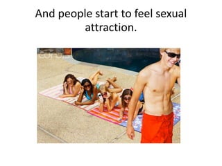 And people start to feel sexual
attraction.
 