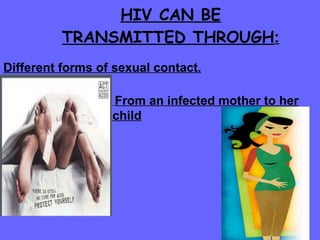 HIV CAN BE TRANSMITTED THROUGH : Different forms of sexual contact. From an infected mother to her child 