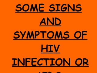 SOME SIGNS AND SYMPTOMS OF HIV INFECTION OR AIDS: 