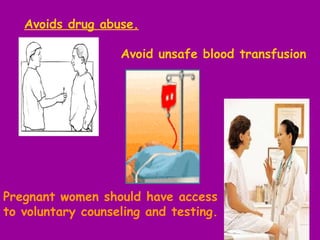   Avoids drug abuse. Pregnant women should have access  to voluntary counseling and testing. . Avoid unsafe blood transfusion   