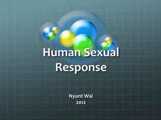Human	
  Sexual	
  
Response	
  
Nyunt	
  Wai	
  
2012	
  
 