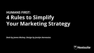 HUMANS FIRST:
4 Rules to Simplify
Your Marketing Strategy
Deck by James Mulvey. Design by Jocelyn Aarnoutse.
 