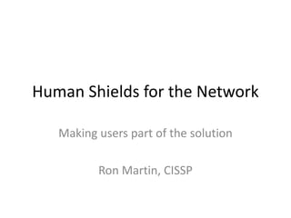Human Shields for the Network
Making users part of the solution
Ron Martin, CISSP
 