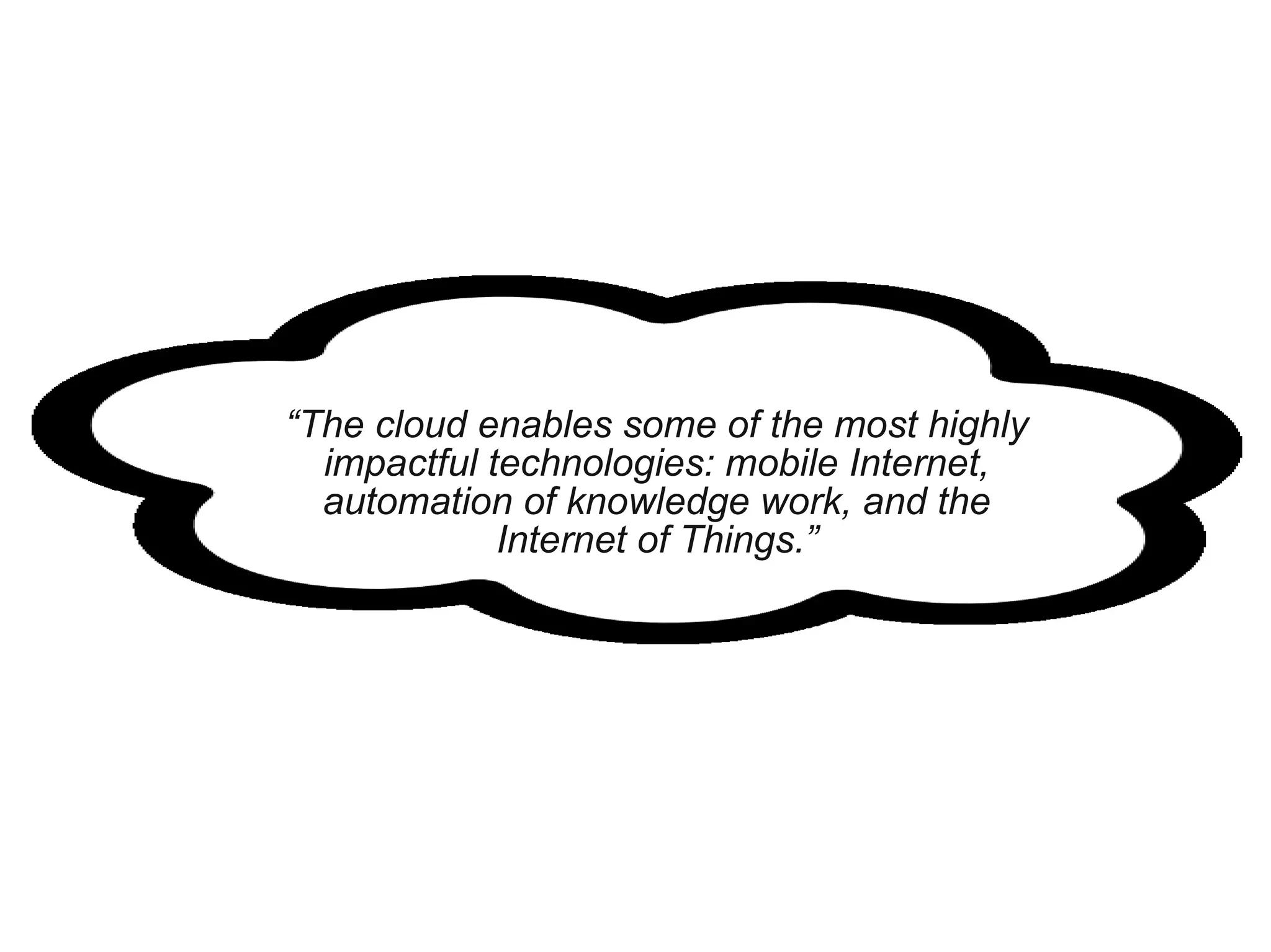 “The cloud enables some of the most highly
impactful technologies: mobile Internet,
automation of knowledge work, and the
Internet of Things.”

 