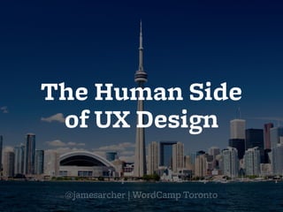 The Human Side
of UX Design
@jamesarcher | WordCamp Toronto
 