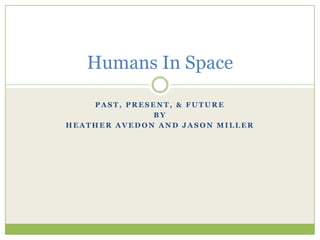 Humans In Space

    PAST, PRESENT, & FUTURE
              BY
HEATHER AVEDON AND JASON MILLER
 