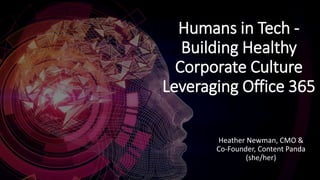 Humans in Tech -
Building Healthy
Corporate Culture
Leveraging Office 365
Heather Newman, CMO &
Co-Founder, Content Panda
(she/her)
 