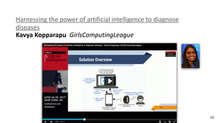 20
Harnessing	
  the	
  power	
  of	
  artificial	
  intelligence	
  to	
  diagnose	
  
diseases 
Kavya	
  Kopparapu	
  	
  GirlsComputingLeague
 