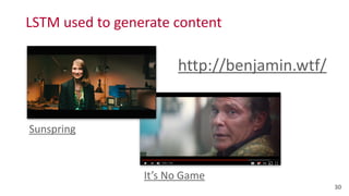 LSTM	
  used	
  to	
  generate	
  content
30
http://benjamin.wtf/
Sunspring
It’s	
  No	
  Game
 