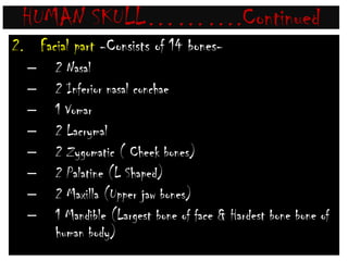 HUMAN SKULL……….ContinuedFORAMEN OF MAGNUM is surrounded by 2 exooccipetal, 1 supra occipetal, 1 basioccipetal bones. It is the largest foramen of human body, Spinal cord comes out through this foramen.Pituitary gland is lodged in a depression called SELLA TURSICA  in Sphenoid bone of cranium.