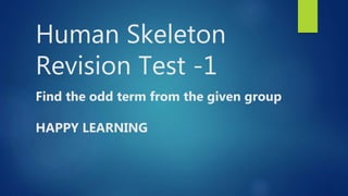 Human Skeleton
Revision Test -1
Find the odd term from the given group
HAPPY LEARNING
 