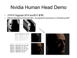 Nvidia Human Head Demo(이미지 Siggraph 2010 dice문서발췌)Efficient Rendering of Human Skin - Eurographics Symposium on Rendering 2007