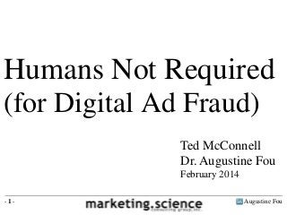 Humans Not Required
(for Digital Ad Fraud)
Ted McConnell
Dr. Augustine Fou
February 2014
-1-

Augustine Fou

 