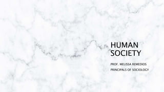 HUMAN
SOCIETY
PROF. MELISSA REMEDIOS
PRINCIPALS OF SOCIOLOGY
 